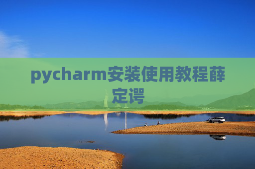 pycharm安装使用教程薛定谔 pycharm安装使用教程薛定谔